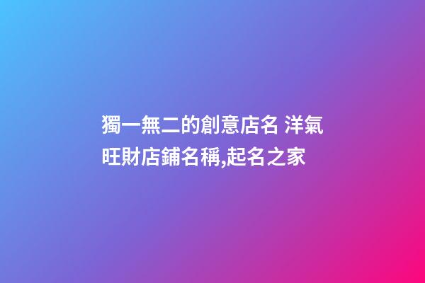 獨一無二的創意店名 洋氣旺財店鋪名稱,起名之家-第1張-店鋪起名-玄機派